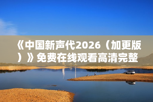 《中国新声代2026（加更版）》免费在线观看高清完整版