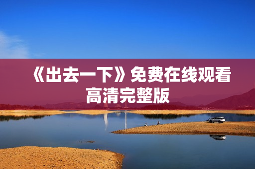 《出去一下》免费在线观看高清完整版