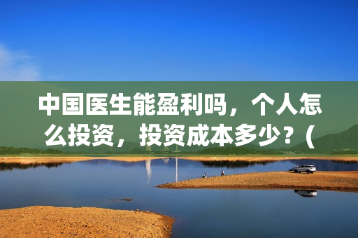中国医生能盈利吗，个人怎么投资，投资成本多少？(中国医生收益归谁)