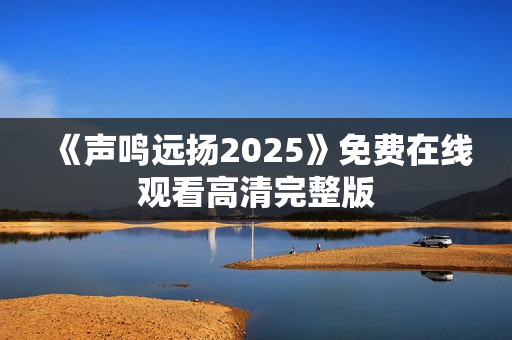 《声鸣远扬2025》免费在线观看高清完整版