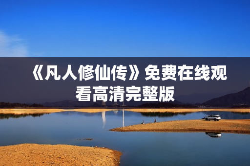 《凡人修仙传》免费在线观看高清完整版