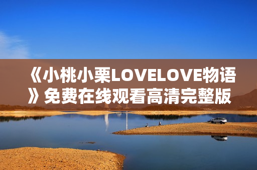 《小桃小栗LOVELOVE物语》免费在线观看高清完整版