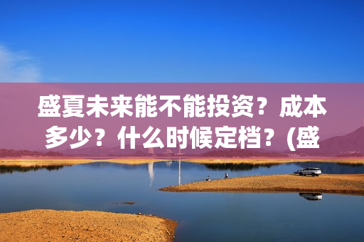 盛夏未来能不能投资？成本多少？什么时候定档？(盛夏未来会扑吗)