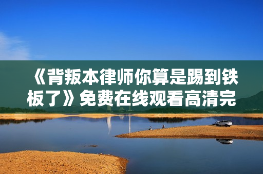 《背叛本律师你算是踢到铁板了》免费在线观看高清完整版