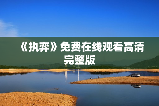 《执弈》免费在线观看高清完整版