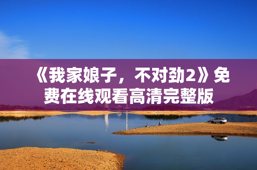 《我家娘子，不对劲2》免费在线观看高清完整版