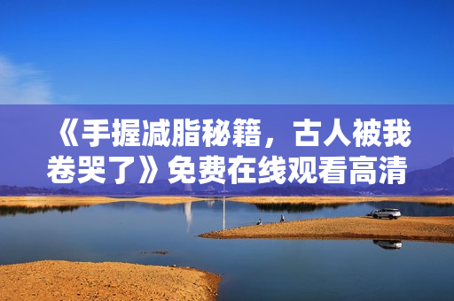 《手握减脂秘籍，古人被我卷哭了》免费在线观看高清完整版