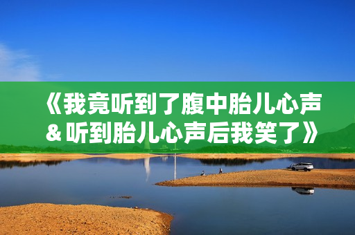 《我竟听到了腹中胎儿心声＆听到胎儿心声后我笑了》免费在线观看高清完整版