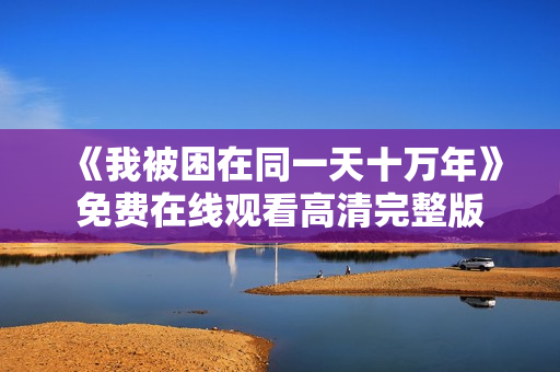 《我被困在同一天十万年》免费在线观看高清完整版