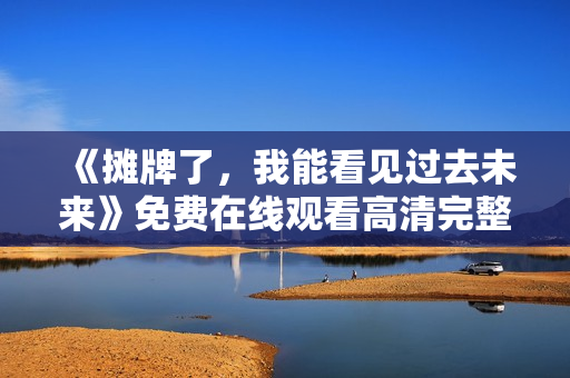 《摊牌了，我能看见过去未来》免费在线观看高清完整版