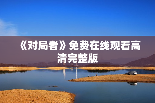 《对局者》免费在线观看高清完整版