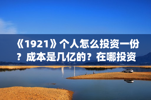 《1921》个人怎么投资一份？成本是几亿的？在哪投资呢?(1921-)