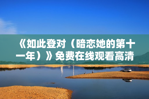 《如此登对（暗恋她的第十一年）》免费在线观看高清完整版