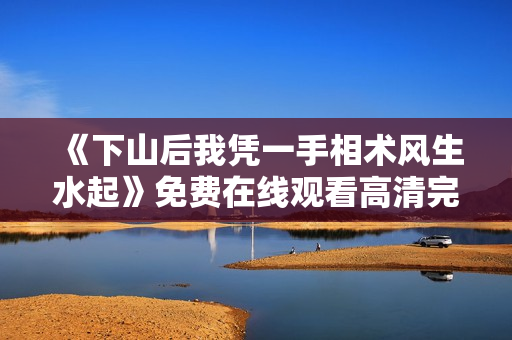 《下山后我凭一手相术风生水起》免费在线观看高清完整版