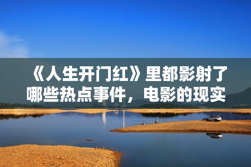 《人生开门红》里都影射了哪些热点事件，电影的现实意义不容忽视