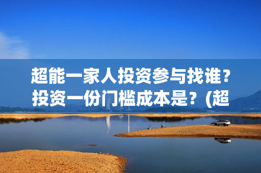 超能一家人投资参与找谁？投资一份门槛成本是？(超能一家人电影投资方)