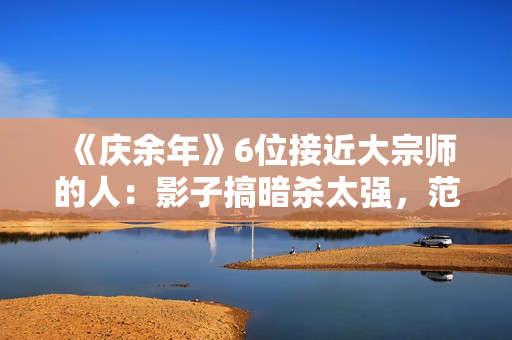 《庆余年》6位接近大宗师的人：影子搞暗杀太强，范闲会四大绝学