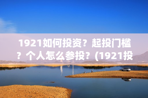1921如何投资？起投门槛？个人怎么参投？(1921投资赚钱吗)