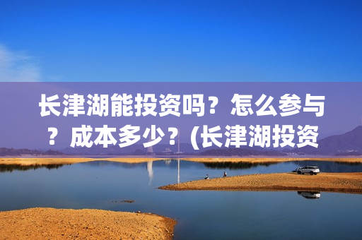 长津湖能投资吗？怎么参与？成本多少？(长津湖投资13亿多少能回本)