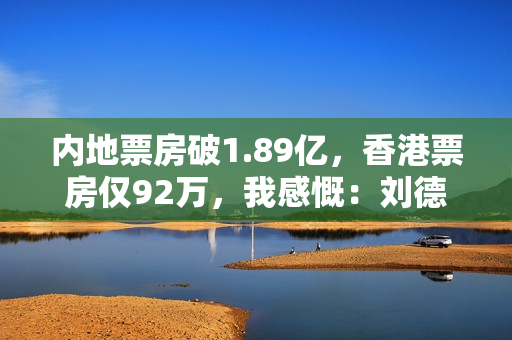 内地票房破1.89亿，香港票房仅92万，我感慨：刘德华这一步走对了