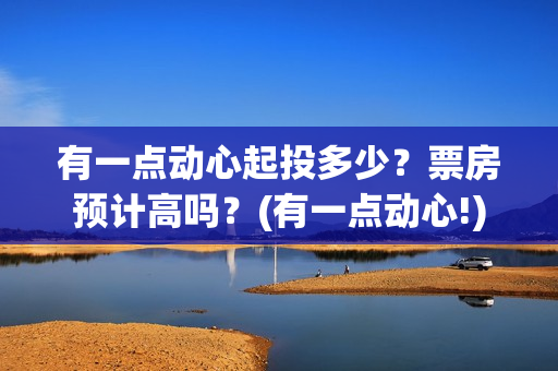有一点动心起投多少？票房预计高吗？(有一点动心!)