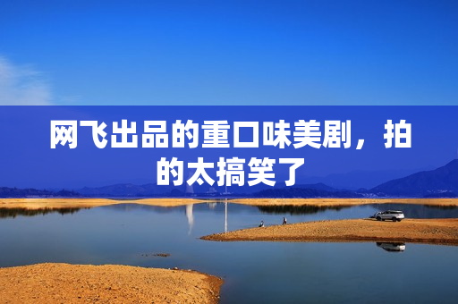 网飞出品的重口味美剧，拍的太搞笑了