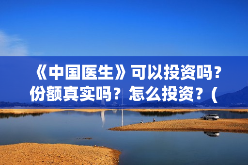 《中国医生》可以投资吗？份额真实吗？怎么投资？(《中国医生》发布终极预告)