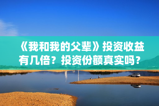 《我和我的父辈》投资收益有几倍？投资份额真实吗？利润大吗？(我和我的父辈之乘风)