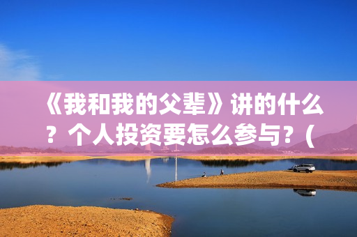 《我和我的父辈》讲的什么？个人投资要怎么参与？(我和我的父辈电影免费播放完整版观后感)