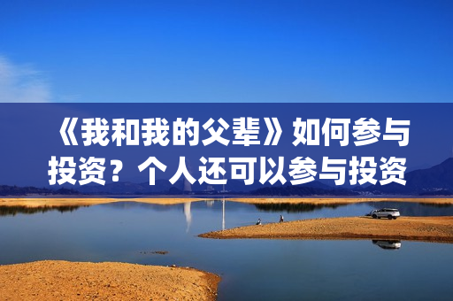 《我和我的父辈》如何参与投资？个人还可以参与投资吗？在哪投？(我和我的父辈之乘风)