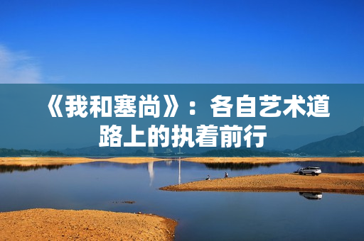 《我和塞尚》：各自艺术道路上的执着前行