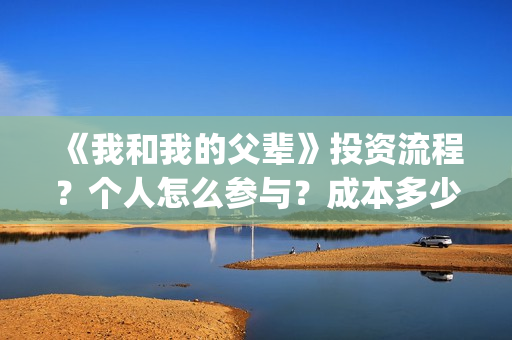 《我和我的父辈》投资流程？个人怎么参与？成本多少？(我和我的父辈主题曲)