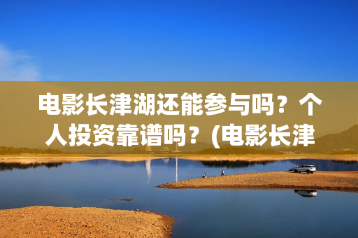 电影长津湖还能参与吗？个人投资靠谱吗？(电影长津湖会在全球上映吗)