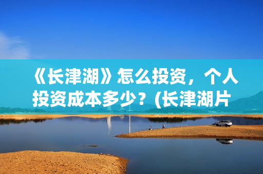 《长津湖》怎么投资，个人投资成本多少？(长津湖片段讲解)