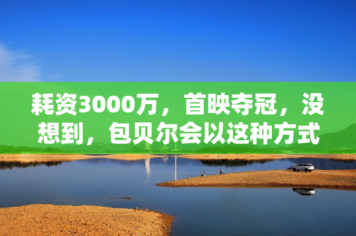 耗资3000万，首映夺冠，没想到，包贝尔会以这种方式打出一副王炸