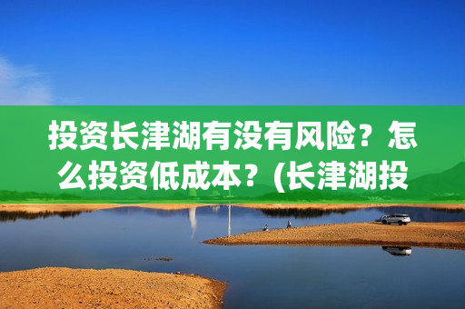 投资长津湖有没有风险？怎么投资低成本？(长津湖投资13亿多少能回本)
