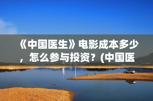 《中国医生》电影成本多少，怎么参与投资？(中国医生电视剧)
