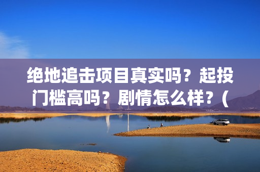 绝地追击项目真实吗？起投门槛高吗？剧情怎么样？(《绝地追击》)