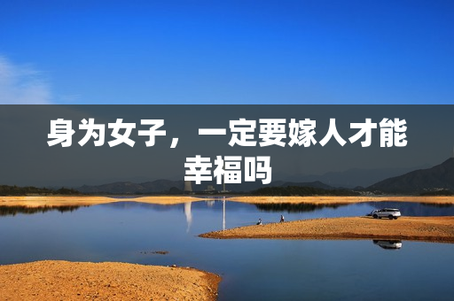 身为女子，一定要嫁人才能幸福吗