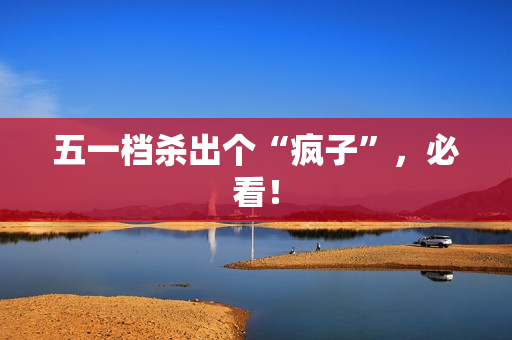 五一档杀出个“疯子”，必看！