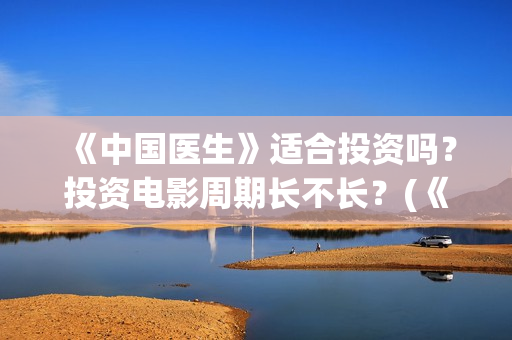 《中国医生》适合投资吗？投资电影周期长不长？(《中国医生》首映)