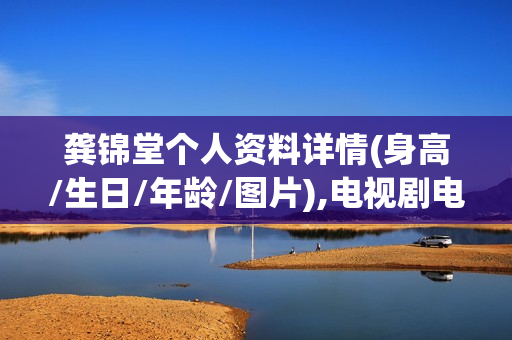 龚锦堂个人资料详情(身高/生日/年龄/图片),电视剧电影作品