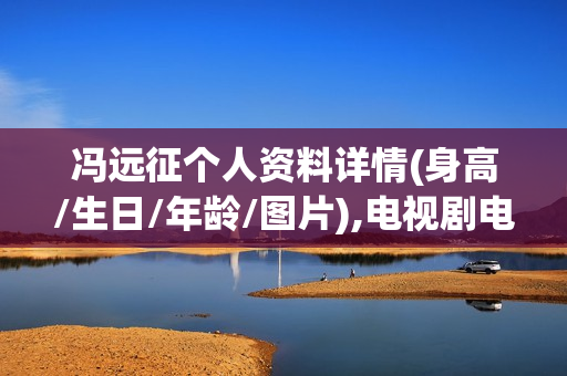 冯远征个人资料详情(身高/生日/年龄/图片),电视剧电影作品