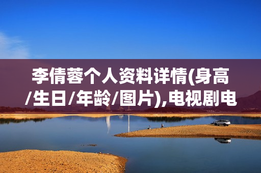 李倩蓉个人资料详情(身高/生日/年龄/图片),电视剧电影作品