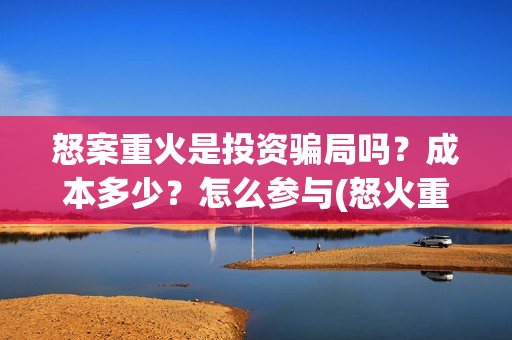 怒案重火是投资骗局吗？成本多少？怎么参与(怒火重案发行公司)
