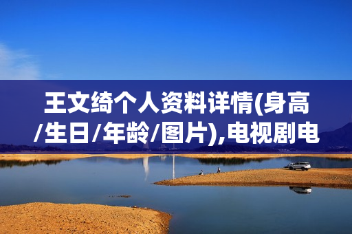 王文绮个人资料详情(身高/生日/年龄/图片),电视剧电影作品