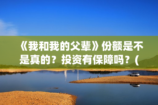 《我和我的父辈》份额是不是真的？投资有保障吗？(《我和我的父辈》电影免费观看)