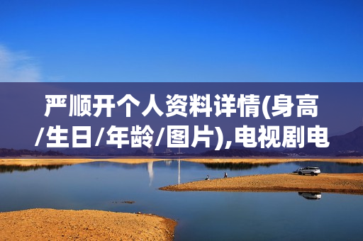 严顺开个人资料详情(身高/生日/年龄/图片),电视剧电影作品