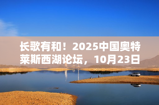 长歌有和！2025中国奥特莱斯西湖论坛，10月23日杭州见！