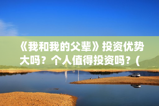 《我和我的父辈》投资优势大吗？个人值得投资吗？(我和我的父辈主题曲)